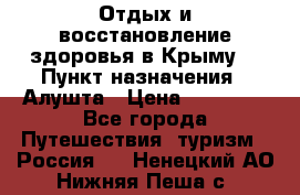 Отдых и восстановление здоровья в Крыму. › Пункт назначения ­ Алушта › Цена ­ 10 000 - Все города Путешествия, туризм » Россия   . Ненецкий АО,Нижняя Пеша с.